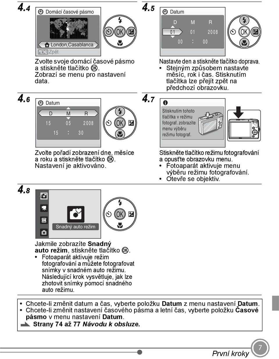 7 Stisknutím tohoto tlačítka v režimu fotograf. zobrazíte menu výběru režimu fotograf. Zvolte pořadí zobrazení dne, měsíce a roku a stiskněte tlačítko k. Nastavení je aktivováno.