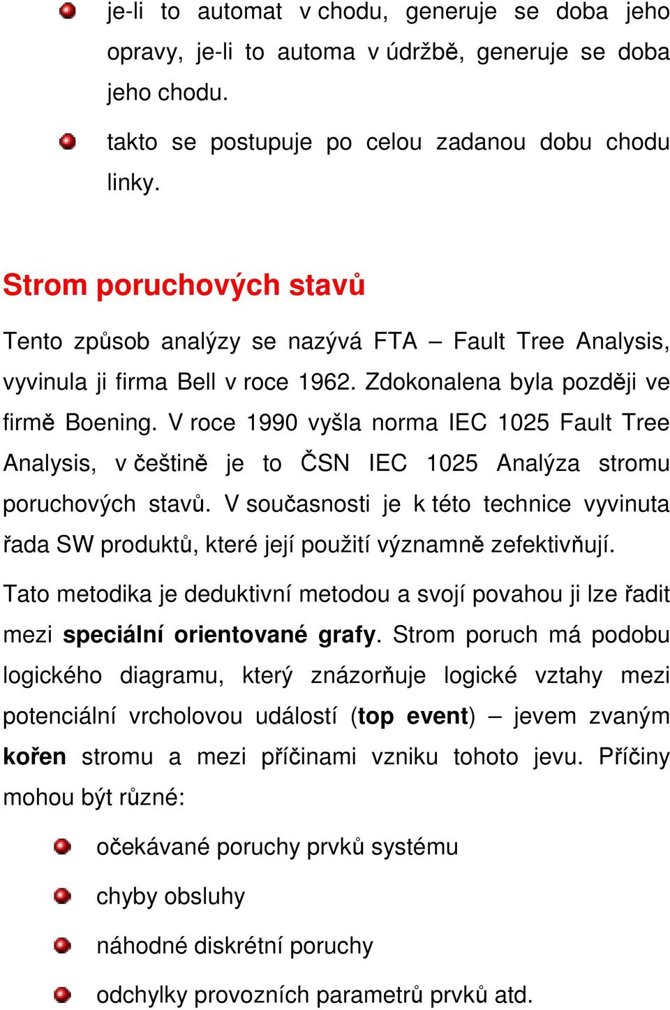 V roce 1990 vyšla norma IEC 1025 Fault Tree Analysis, v češtině je to ČSN IEC 1025 Analýza stromu poruchových stavů.