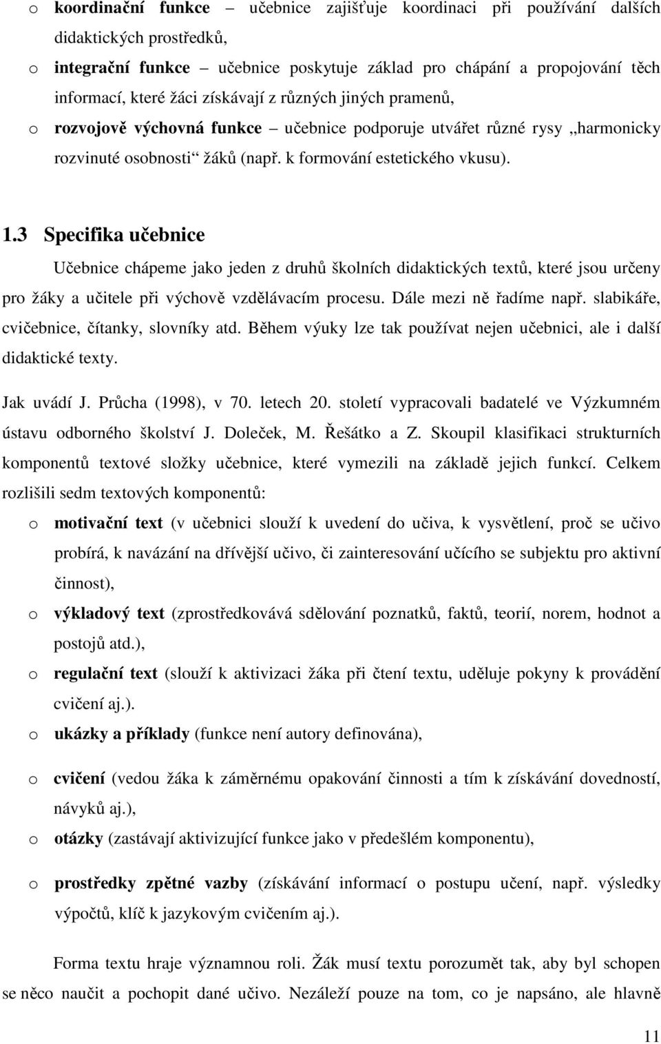 3 Specifika učebnice Učebnice chápeme jako jeden z druhů školních didaktických textů, které jsou určeny pro žáky a učitele při výchově vzdělávacím procesu. Dále mezi ně řadíme např.