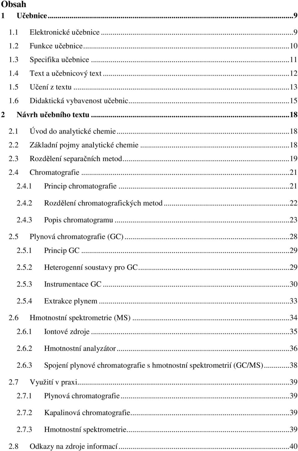 .. 21 2.4.2 Rozdělení chromatografických metod... 22 2.4.3 Popis chromatogramu... 23 2.5 Plynová chromatografie (GC)... 28 2.5.1 Princip GC... 29 2.5.2 Heterogenní soustavy pro GC... 29 2.5.3 Instrumentace GC.