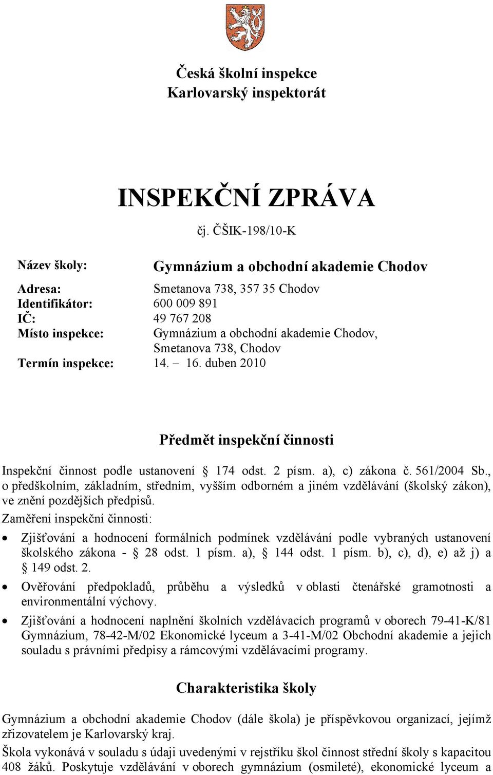 Chodov Termín inspekce: 14. 16. duben 2010 Předmět inspekční činnosti Inspekční činnost podle ustanovení 174 odst. 2 písm. a), c) zákona č. 561/2004 Sb.