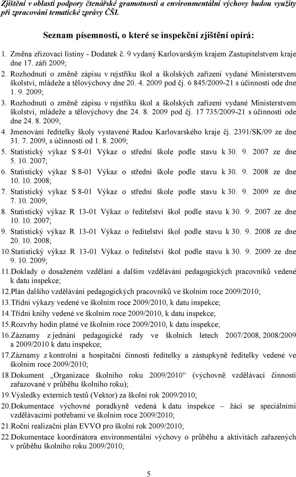 Rozhodnutí o změně zápisu v rejstříku škol a školských zařízení vydané Ministerstvem školství, mládeže a tělovýchovy dne 20. 4. 2009 pod čj. 6 845/2009-21 s účinností ode dne 1. 9. 2009; 3.