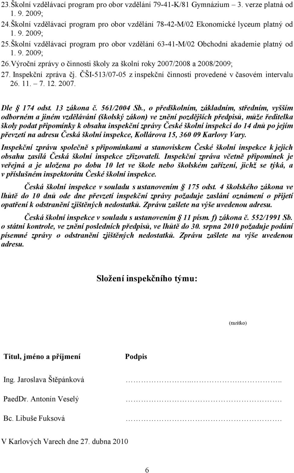 ČŠI-513/07-05 z inspekční činnosti provedené v časovém intervalu 26. 11. 7. 12. 2007. Dle 174 odst. 13 zákona č. 561/2004 Sb.