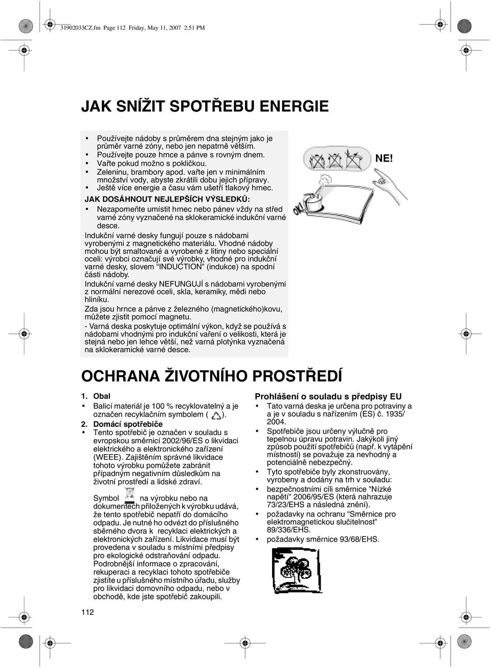 Ještě více energie a času vám ušetří tlakový hrnec. JAK DOSÁHNOUT NEJLEPŠÍCH VÝSLEDKŮ: Nezapomeňte umístit hrnec nebo pánev vždy na střed varné zóny vyznačené na sklokeramické indukční varné desce.