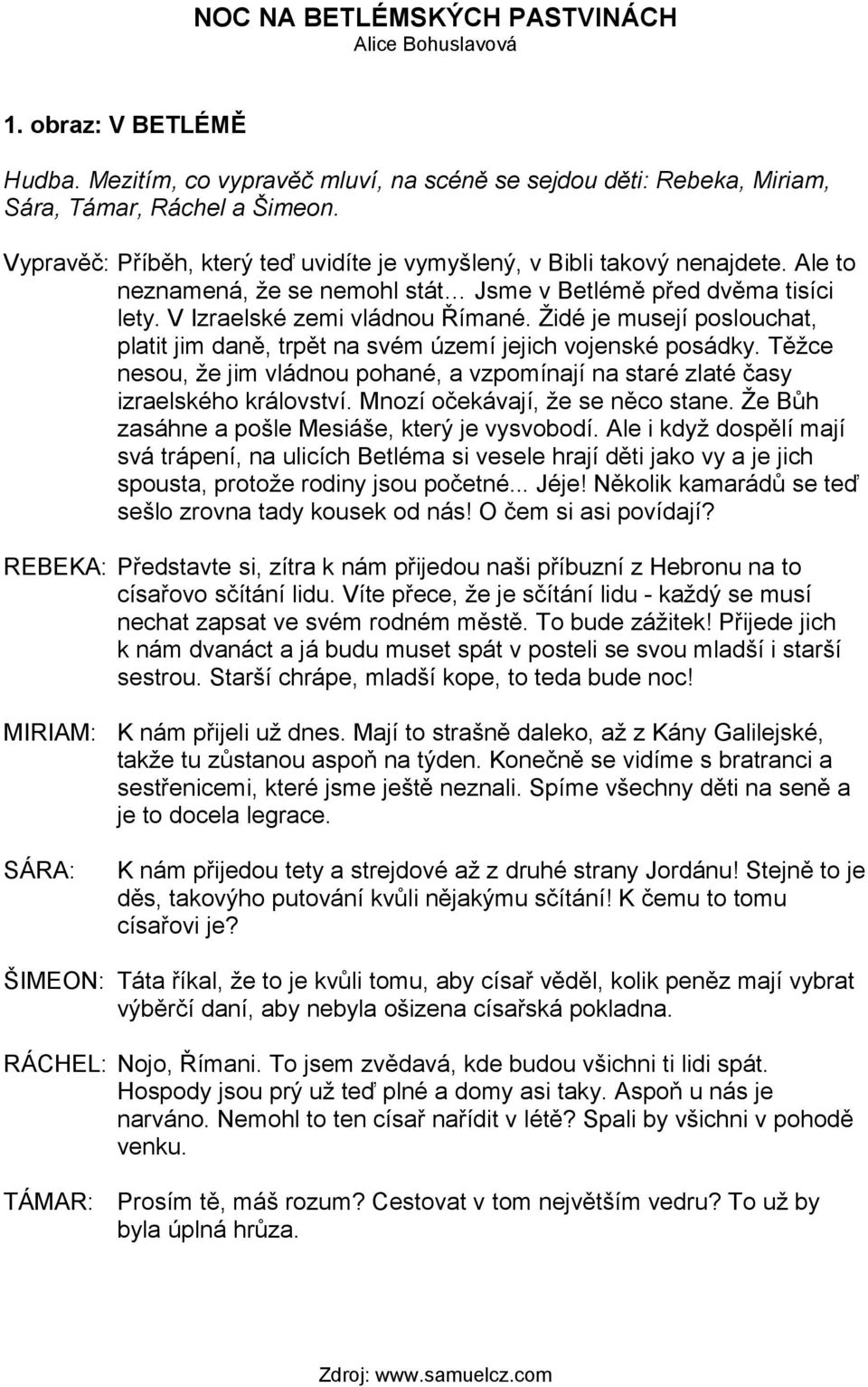 Židé je musejí poslouchat, platit jim daně, trpět na svém území jejich vojenské posádky. Těžce nesou, že jim vládnou pohané, a vzpomínají na staré zlaté časy izraelského království.