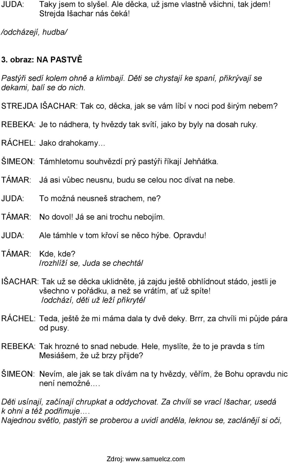 REBEKA: Je to nádhera, ty hvězdy tak svítí, jako by byly na dosah ruky. RÁCHEL: Jako drahokamy ŠIMEON: Támhletomu souhvězdí prý pastýři říkají Jehňátka.