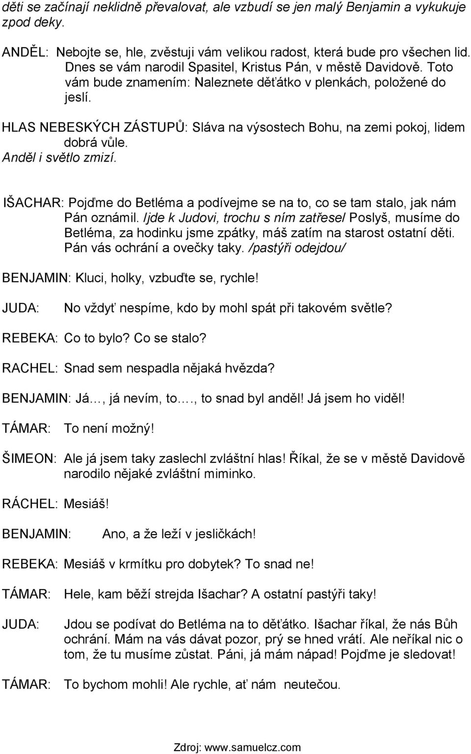 HLAS NEBESKÝCH ZÁSTUPŮ: Sláva na výsostech Bohu, na zemi pokoj, lidem dobrá vůle. Anděl i světlo zmizí. IŠACHAR: Pojďme do Betléma a podívejme se na to, co se tam stalo, jak nám Pán oznámil.