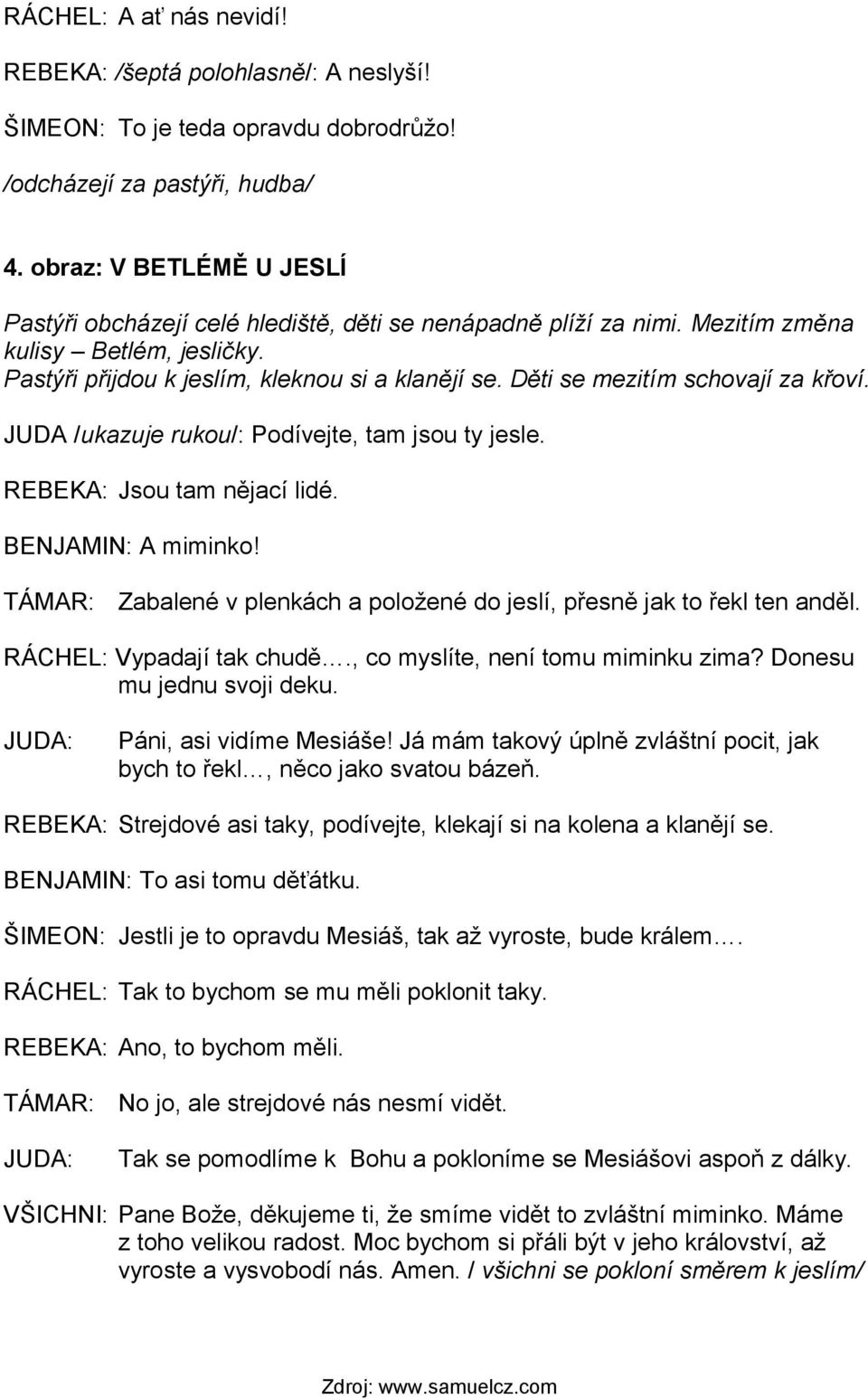 Děti se mezitím schovají za křoví. JUDA /ukazuje rukou/: Podívejte, tam jsou ty jesle. REBEKA: Jsou tam nějací lidé. BENJAMIN: A miminko!