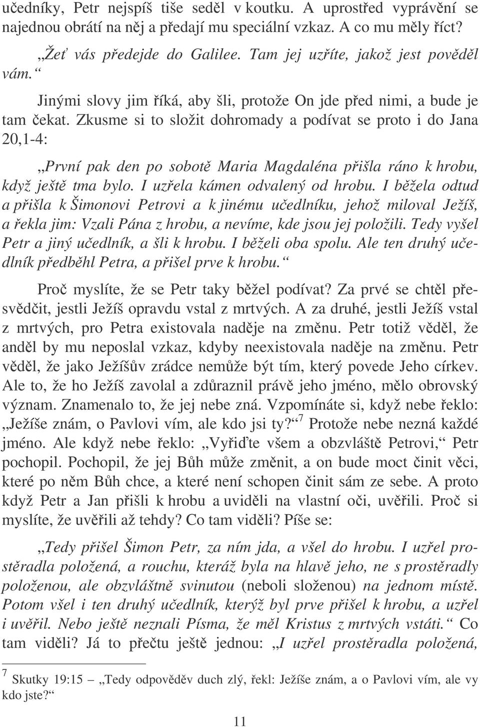 Zkusme si to složit dohromady a podívat se proto i do Jana 20,1-4: První pak den po sobot Maria Magdaléna pišla ráno k hrobu, když ješt tma bylo. I uzela kámen odvalený od hrobu.