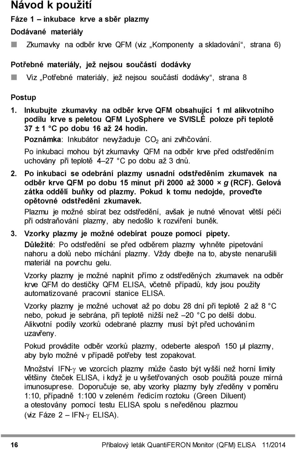 Inkubujte zkumavky na odběr krve QFM obsahující 1 ml alikvotního podílu krve s peletou QFM LyoSphere ve SVISLÉ poloze při teplotě 37 ± 1 C po dobu 16 až 24 hodin.