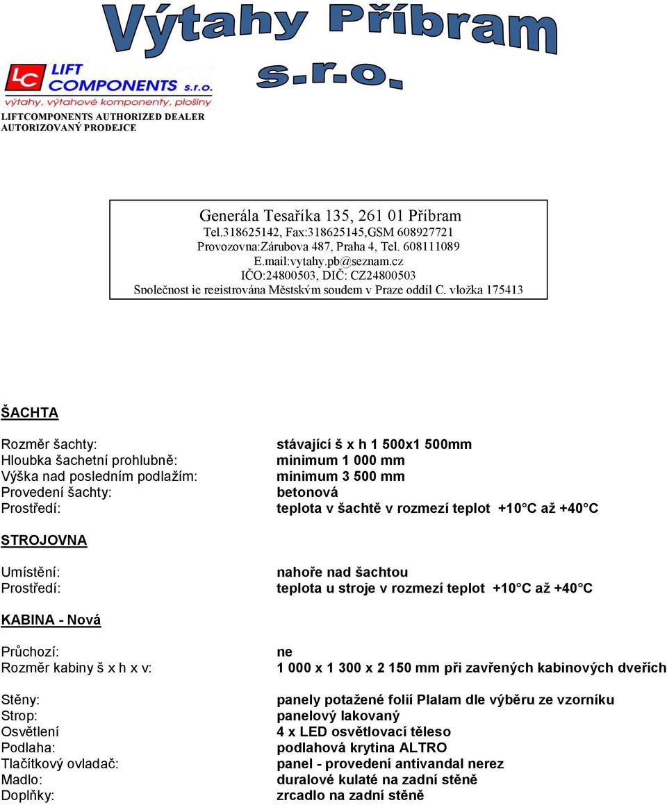 Průchozí: Rozměr kabiny š x h x v: Stěny: Strop: Osvětlení Podlaha: Tlačítkový ovladač: Madlo: Doplňky: ne 1 000 x 1 300 x 2 150 mm při zavřených kabinových dveřích panely