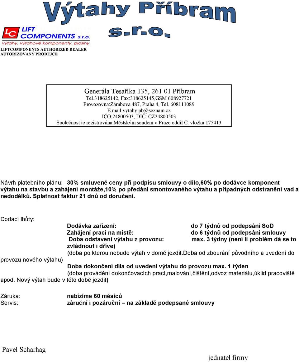 Dodací lhůty: Dodávka zařízení: do 7 týdnů od podepsání SoD Zahájení prací na místě: do 6 týdnů od podepsání smlouvy Doba odstavení výtahu z provozu: max.
