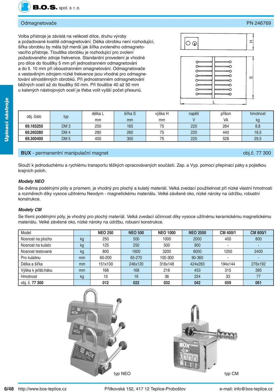 Standardní provedení je vhodné pro dílce do tloušťky 5 mm při jednostranném odmagnetování a do tl. 10 mm při oboustranném omagnetování.
