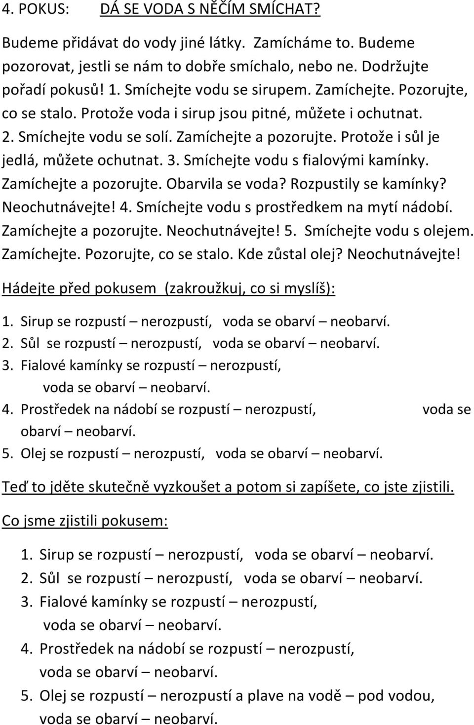 Protože i sůl je jedlá, můžete ochutnat. 3. Smíchejte vodu s fialovými kamínky. Zamíchejte a pozorujte. Obarvila se voda? Rozpustily se kamínky? Neochutnávejte! 4.