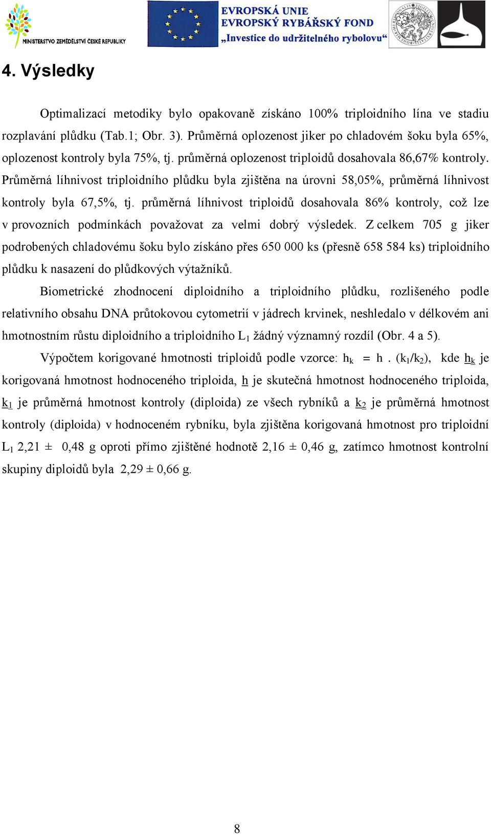 Průměrná líhnivost triploidního plůdku byla zjištěna na úrovni 58,05%, průměrná líhnivost kontroly byla 67,5%, tj.