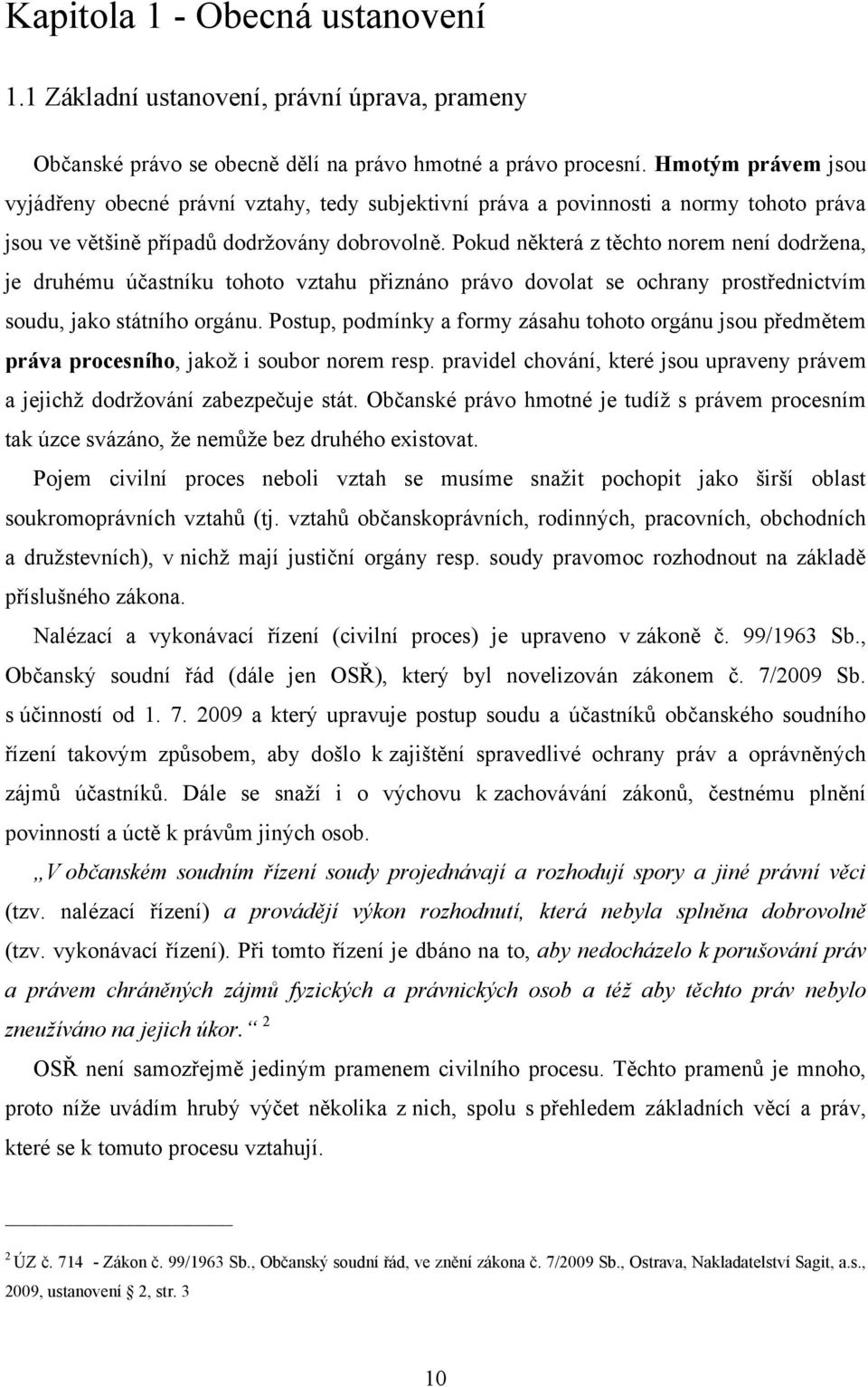 Pokud některá z těchto norem není dodrţena, je druhému účastníku tohoto vztahu přiznáno právo dovolat se ochrany prostřednictvím soudu, jako státního orgánu.