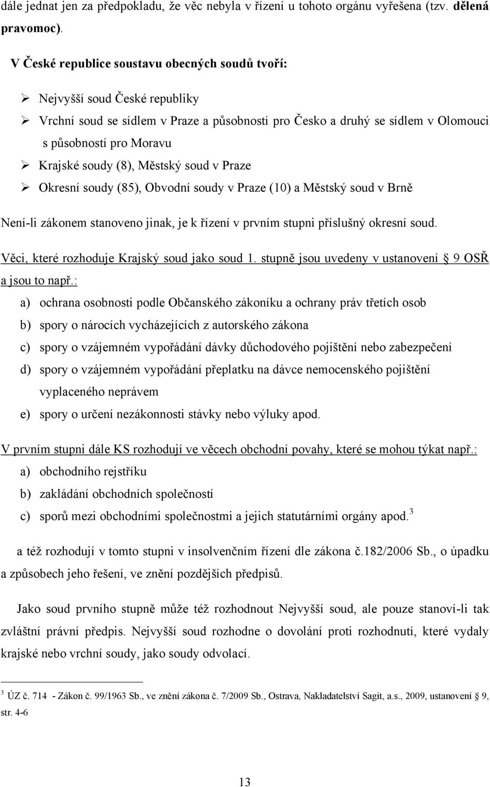 (8), Městský soud v Praze Okresní soudy (85), Obvodní soudy v Praze (10) a Městský soud v Brně Není-li zákonem stanoveno jinak, je k řízení v prvním stupni příslušný okresní soud.