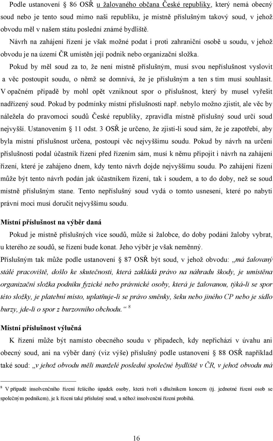 Pokud by měl soud za to, ţe není místně příslušným, musí svou nepříslušnost vyslovit a věc postoupit soudu, o němţ se domnívá, ţe je příslušným a ten s tím musí souhlasit.