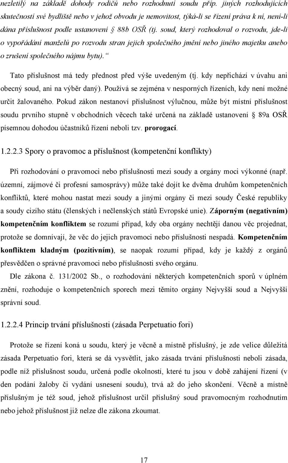 soud, který rozhodoval o rozvodu, jde-li o vypořádání manželů po rozvodu stran jejich společného jmění nebo jiného majetku anebo o zrušení společného nájmu bytu).