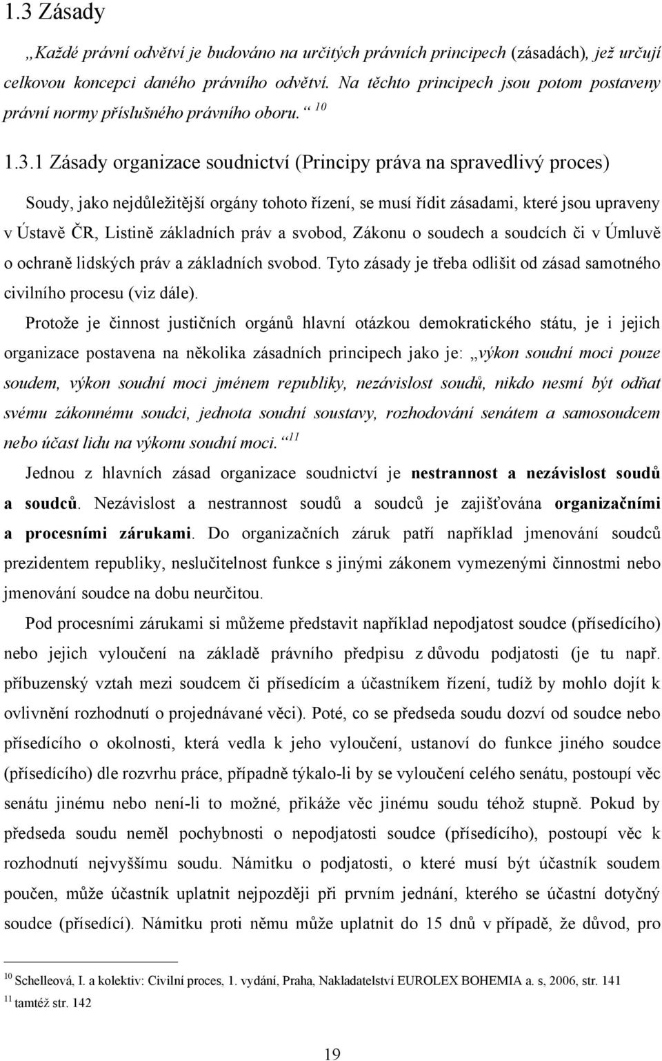 1 Zásady organizace soudnictví (Principy práva na spravedlivý proces) Soudy, jako nejdůleţitější orgány tohoto řízení, se musí řídit zásadami, které jsou upraveny v Ústavě ČR, Listině základních práv