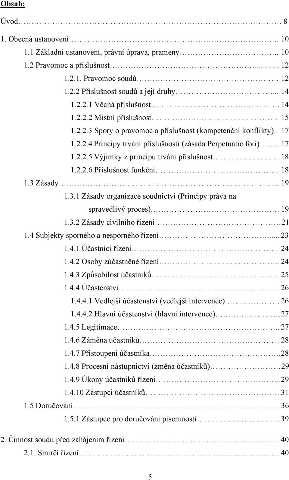 . 18 1.2.2.6 Příslušnost funkční... 18 1.3 Zásady 19 1.3.1 Zásady organizace soudnictví (Principy práva na spravedlivý proces). 19 1.3.2 Zásady civilního řízení 21 1.