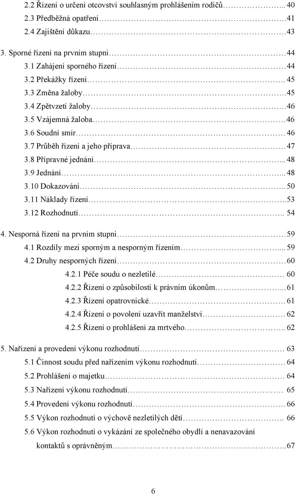 . 50 3.11 Náklady řízení.. 53 3.12 Rozhodnutí.. 54 4. Nesporná řízení na prvním stupni 59 4.1 Rozdíly mezi sporným a nesporným řízením... 59 4.2 Druhy nesporných řízení 60 4.2.1 Péče soudu o nezletilé 60 4.