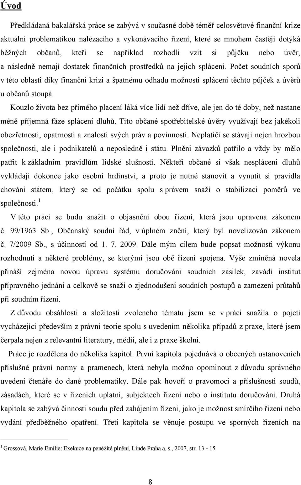 Počet soudních sporů v této oblasti díky finanční krizi a špatnému odhadu moţnosti splácení těchto půjček a úvěrů u občanů stoupá.