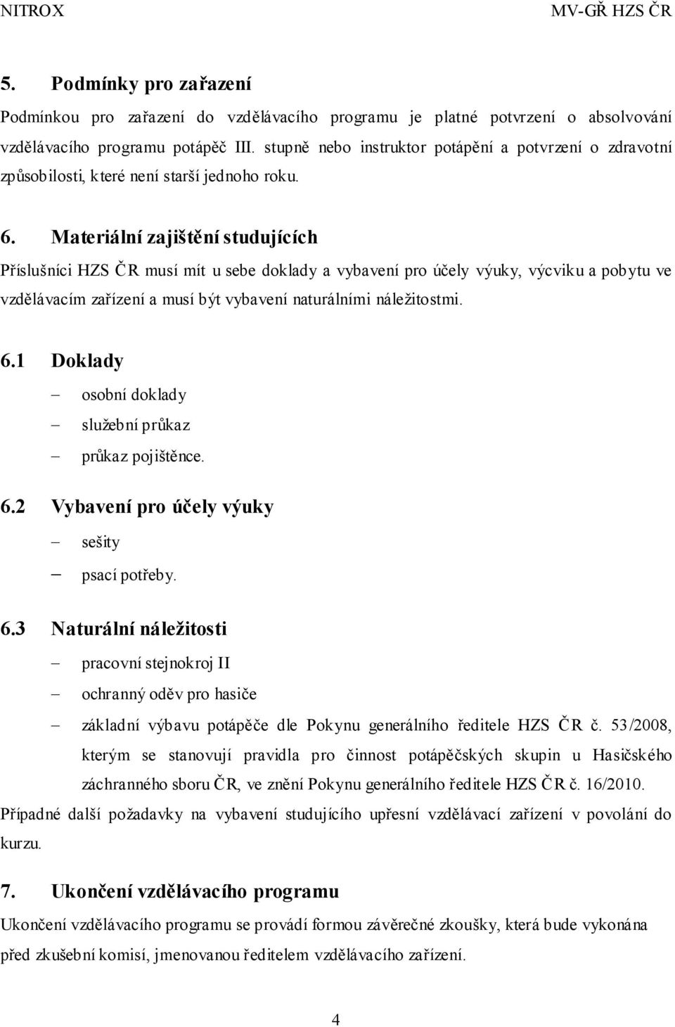 Materiální zajištění studujících Příslušníci HZS ČR musí mít u sebe doklady a vybavení pro účely výuky, výcviku a pobytu ve vzdělávacím zařízení a musí být vybavení naturálními náležitostmi. 6.