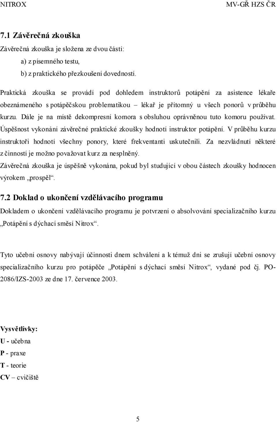 Dále je na místě dekompresní komora s obsluhou oprávněnou tuto komoru používat. Úspěšnost vykonání závěrečné praktické zkoušky hodnotí instruktor potápění.