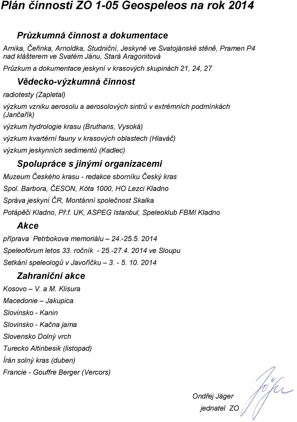 (Jančařík) výzkum hydrologie krasu (Bruthans, Vysoká) výzkum kvartérní fauny v krasových oblastech (Hlaváč) výzkum jeskynních sedimentů (Kadlec) Spolupráce s jinými organizacemi Muzeum Českého krasu