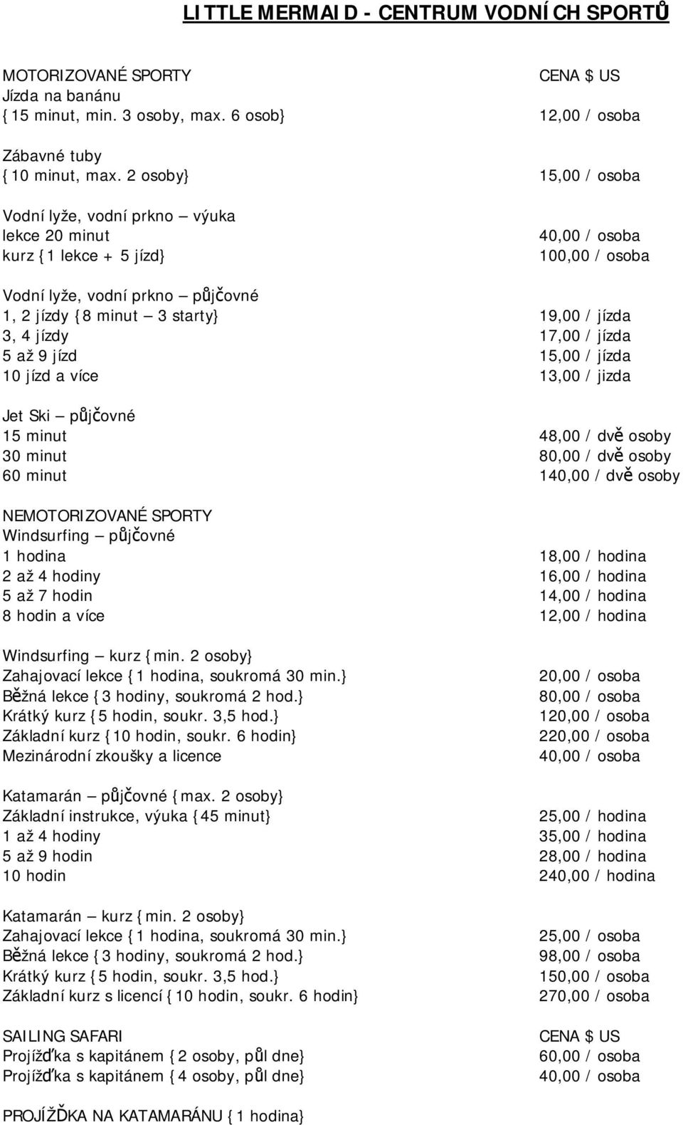 3, 4 jízdy 17,00 / jízda 5 až 9 jízd 15,00 / jízda 10 jízd a více 13,00 / jizda Jet Ski půjčovné 15 minut 48,00 / dvě osoby 30 minut 80,00 / dvě osoby 60 minut 140,00 / dvě osoby NEMOTORIZOVANÉ