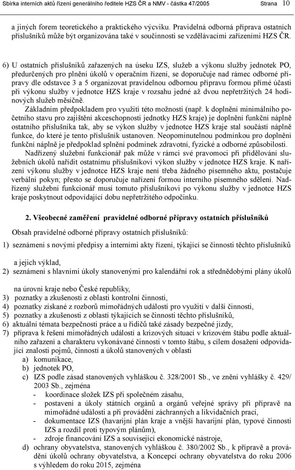 6) U ostatních příslušníků zařazených na úseku IZS, služeb a výkonu služby jednotek PO, předurčených pro plnění úkolů v operačním řízení, se doporučuje nad rámec odborné přípravy dle odstavce 3 a 5