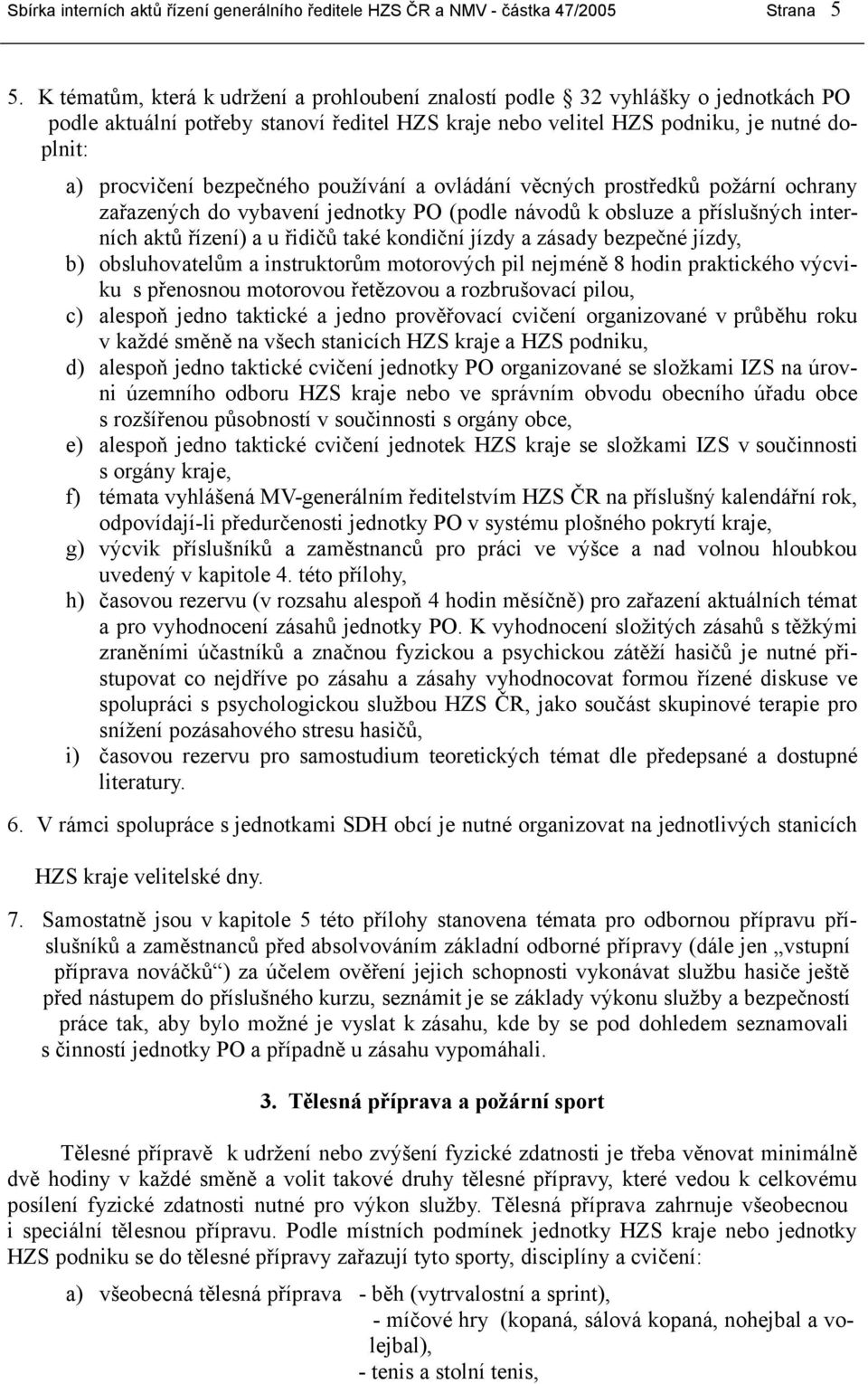 bezpečného používání a ovládání věcných prostředků požární ochrany zařazených do vybavení jednotky PO (podle návodů k obsluze a příslušných interních aktů řízení) a u řidičů také kondiční jízdy a