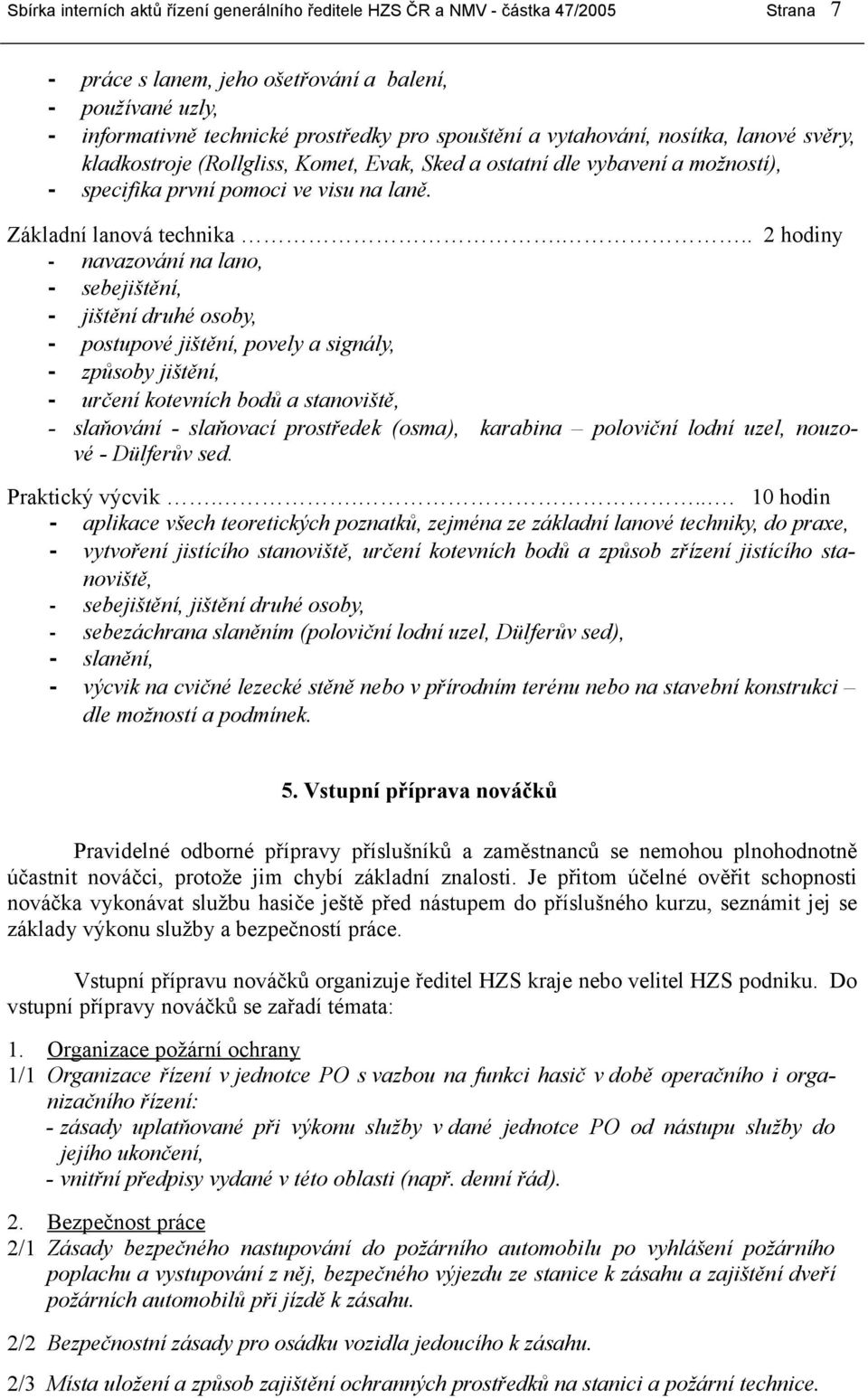 .. 2 hodiny - navazování na lano, - sebejištění, - jištění druhé osoby, - postupové jištění, povely a signály, - způsoby jištění, - určení kotevních bodů a stanoviště, - slaňování - slaňovací