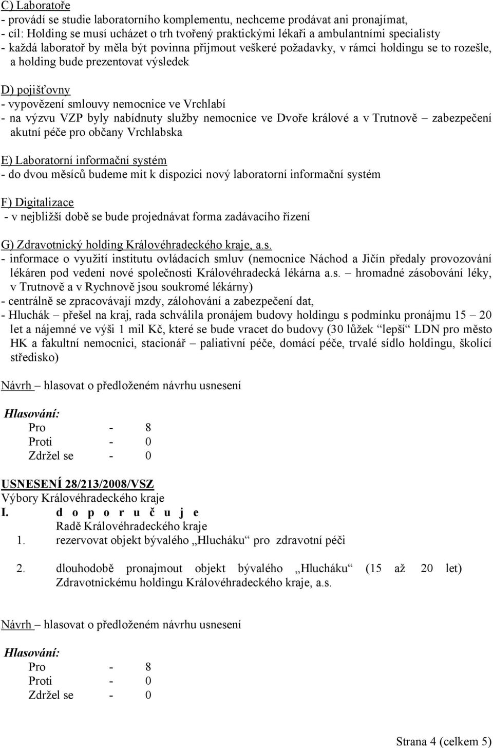 byly nabídnuty služby nemocnice ve Dvoře králové a v Trutnově zabezpečení akutní péče pro občany Vrchlabska E) Laboratorní informační systém - do dvou měsíců budeme mít k dispozici nový laboratorní