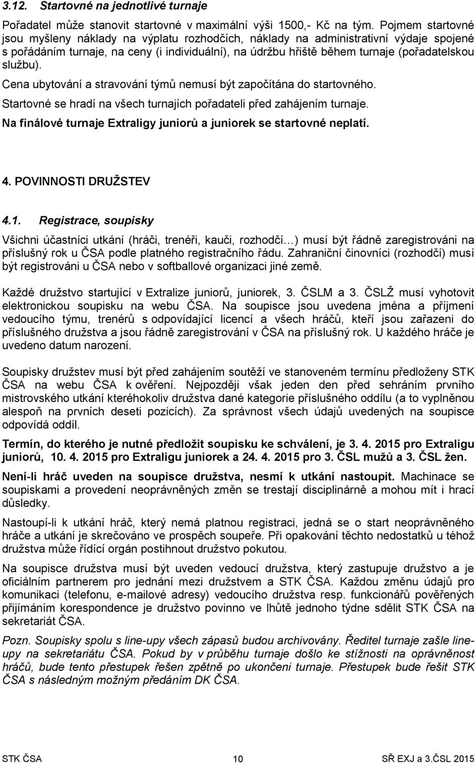 službu). Cena ubytování a stravování týmů nemusí být započítána do startovného. Startovné se hradí na všech turnajích pořadateli před zahájením turnaje.