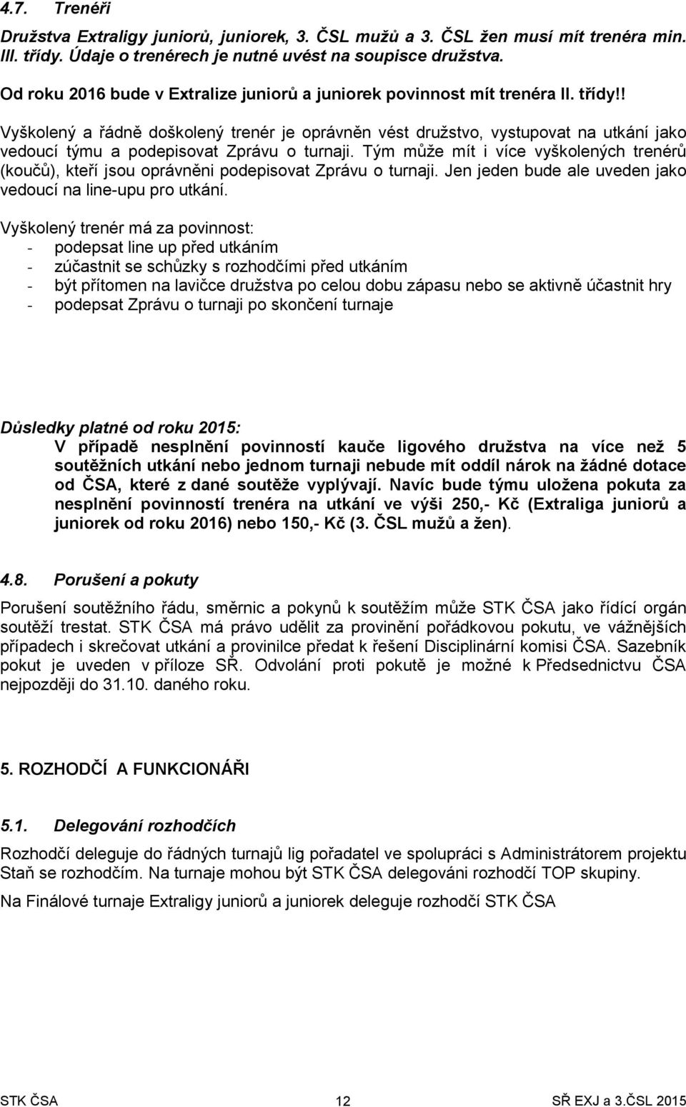 ! Vyškolený a řádně doškolený trenér je oprávněn vést družstvo, vystupovat na utkání jako vedoucí týmu a podepisovat Zprávu o turnaji.