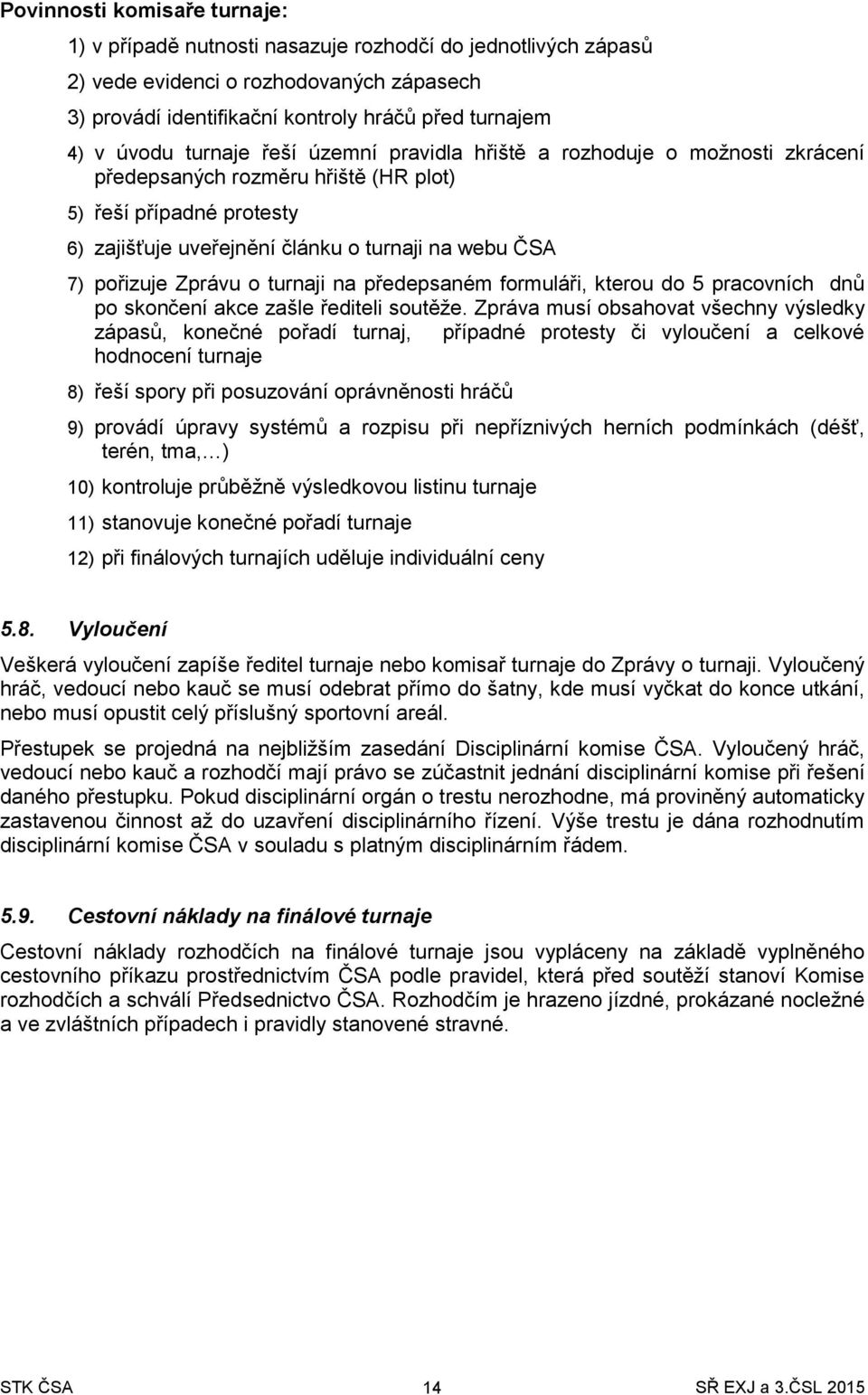 Zprávu o turnaji na předepsaném formuláři, kterou do 5 pracovních dnů po skončení akce zašle řediteli soutěže.