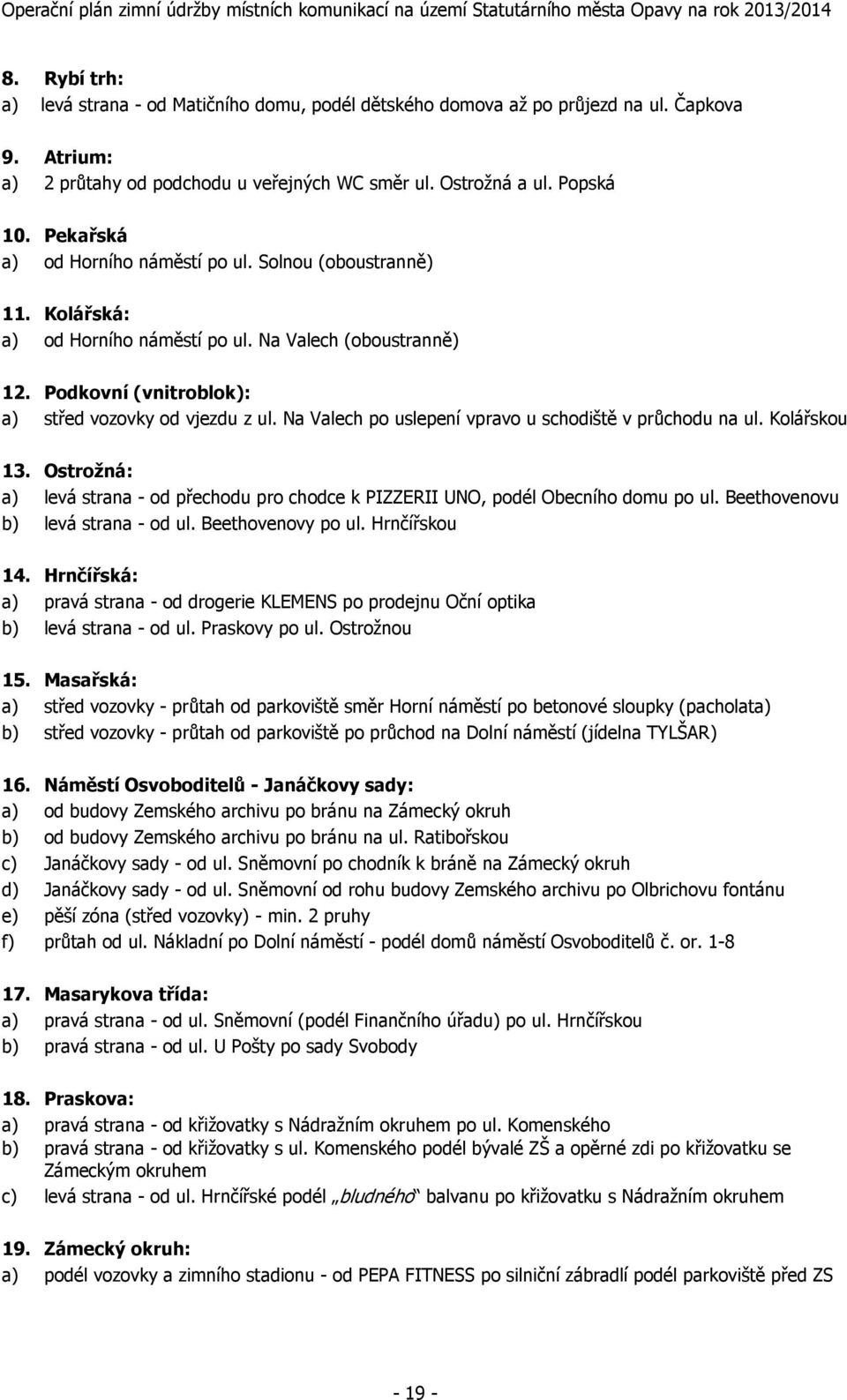 Na Valech po uslepení vpravo u schodiště v průchodu na ul. Kolářskou 13. Ostrožná: a) levá strana - od přechodu pro chodce k PIZZERII UNO, podél Obecního domu po ul.