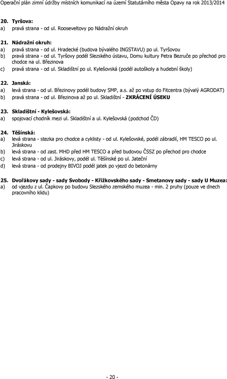 Janská: a) levá strana - od ul. Březinovy podél budovy SMP, a.s. až po vstup do Fitcentra (bývalý AGRODAT) b) pravá strana - od ul. Březinova až po ul. Skladištní - ZKRÁCENÍ ÚSEKU 23.