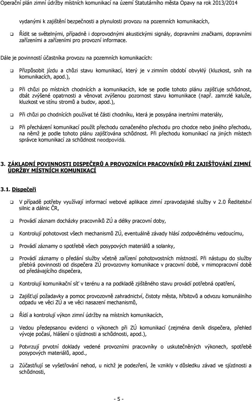 Dále je povinností účastníka provozu na pozemních komunikacích: Přizpůsobit jízdu a chůzi stavu komunikací, který je v zimním období obvyklý (kluzkost, sníh na komunikacích, apod.