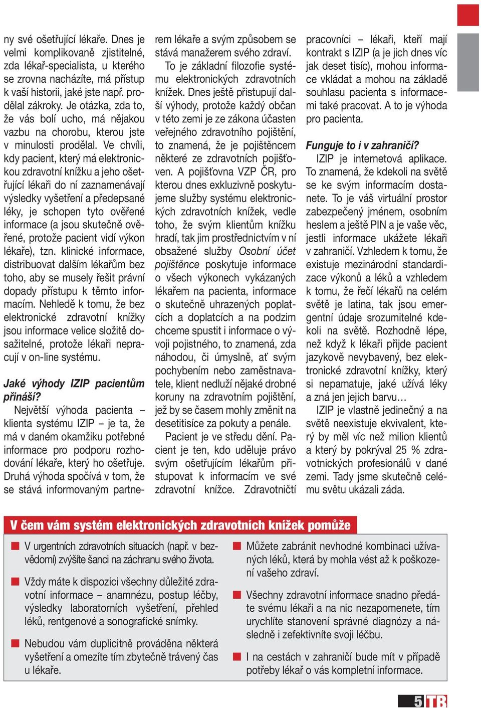 Ve chvíli, kdy pacient, který má elektronickou zdravotní knížku a jeho ošetřující lékaři do ní zaznamenávají výsledky vyšetření a předepsané léky, je schopen tyto ověřené informace (a jsou skutečně