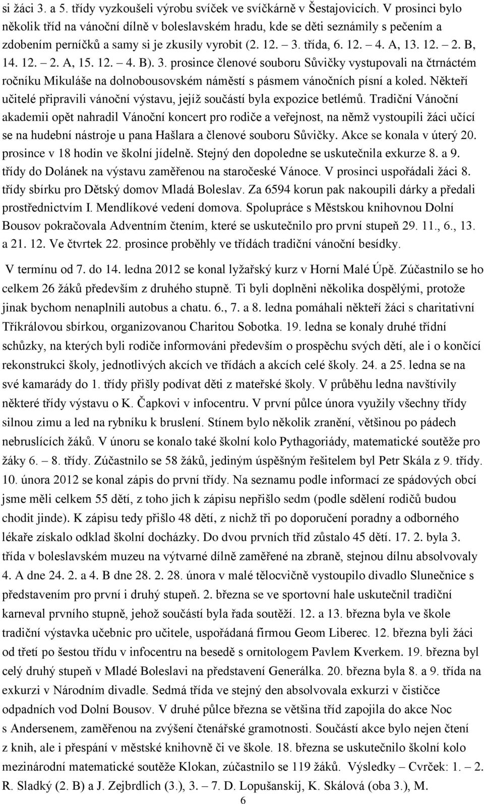 12. 2. A, 15. 12. 4. B). 3. prosince členové souboru Sůvičky vystupovali na čtrnáctém ročníku Mikuláše na dolnobousovském náměstí s pásmem vánočních písní a koled.