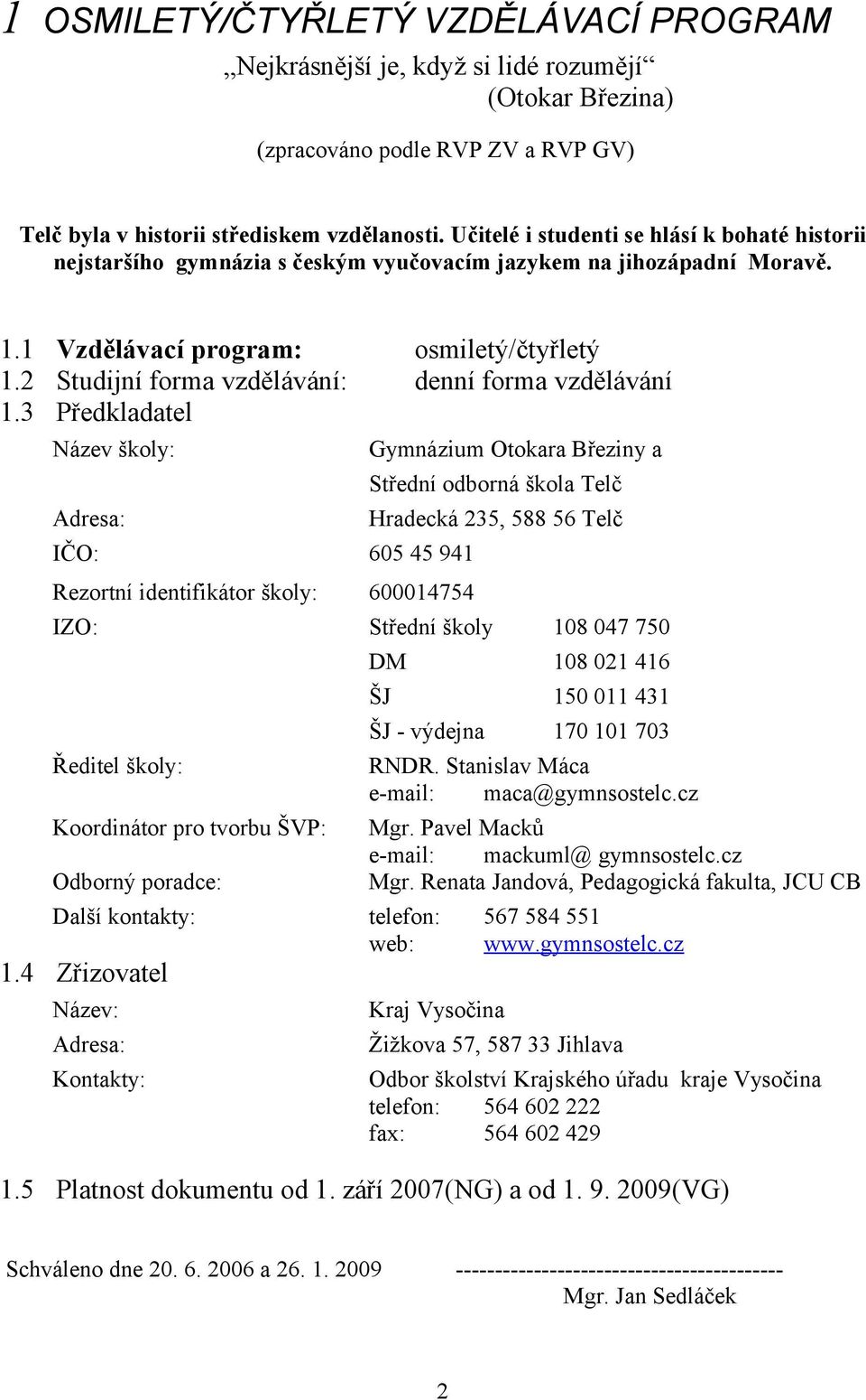 1 Vzdělávací program: Studijní forma vzdělávání: 3 Předkladatel Název školy: Adresa: IČO: Rezortní identifikátor školy: IZO: Ředitel školy: Koordinátor pro tvorbu ŠVP: Odborný poradce: Další