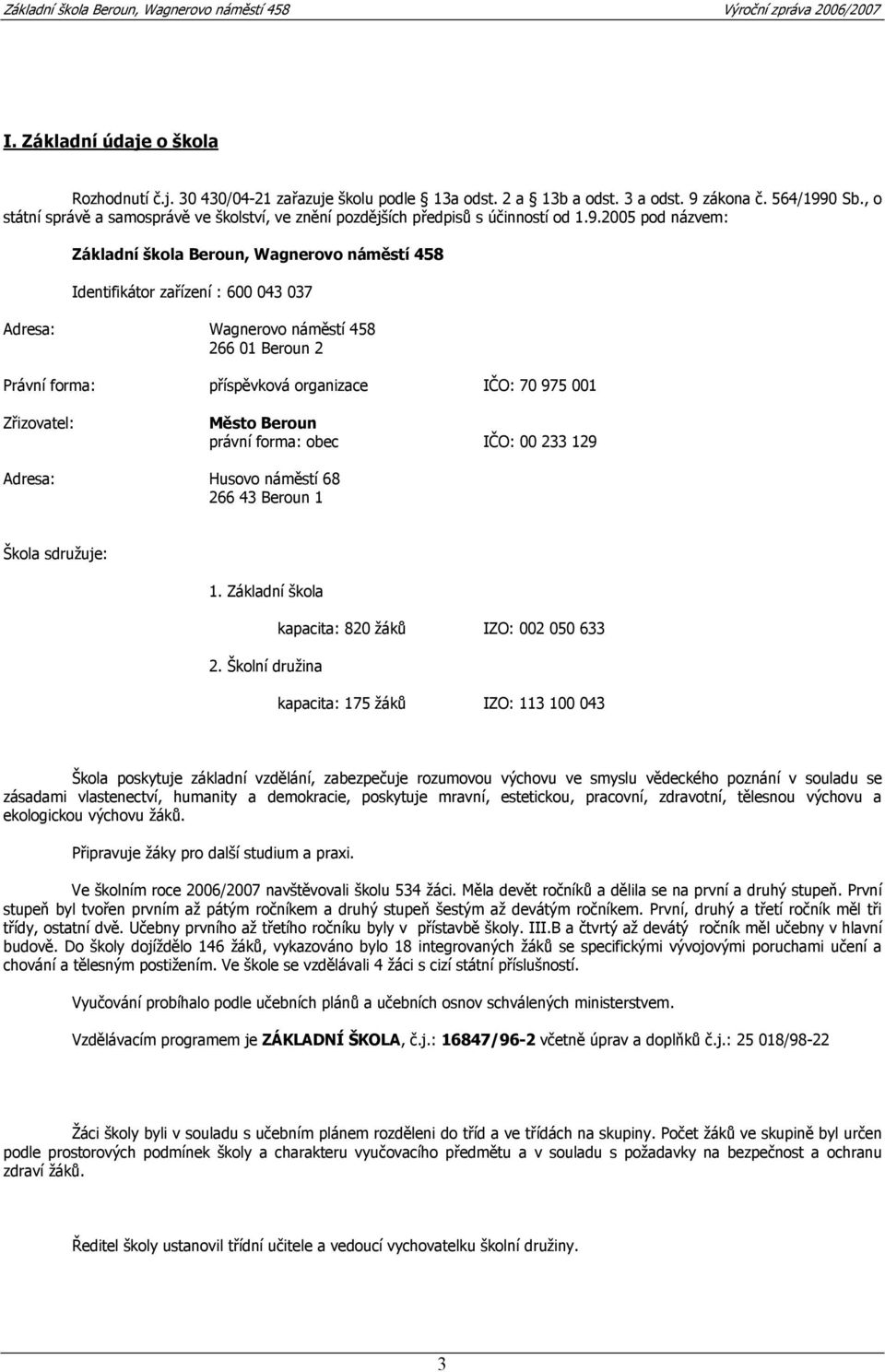 2005 pod názvem: Základní škola Beroun, Wagnerovo náměstí 458 Identifikátor zařízení : 600 043 037 Adresa: Wagnerovo náměstí 458 266 01 Beroun 2 Právní forma: příspěvková organizace IČO: 70 975 001