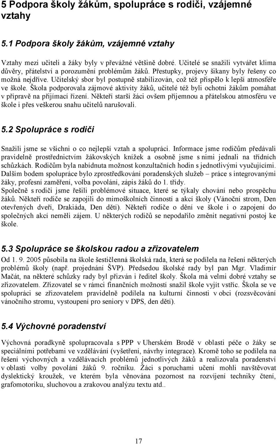 Učitelský sbor byl postupně stabilizován, což též přispělo k lepší atmosféře ve škole. Škola podporovala zájmové aktivity žáků, učitelé též byli ochotni žákům pomáhat v přípravě na přijímací řízení.