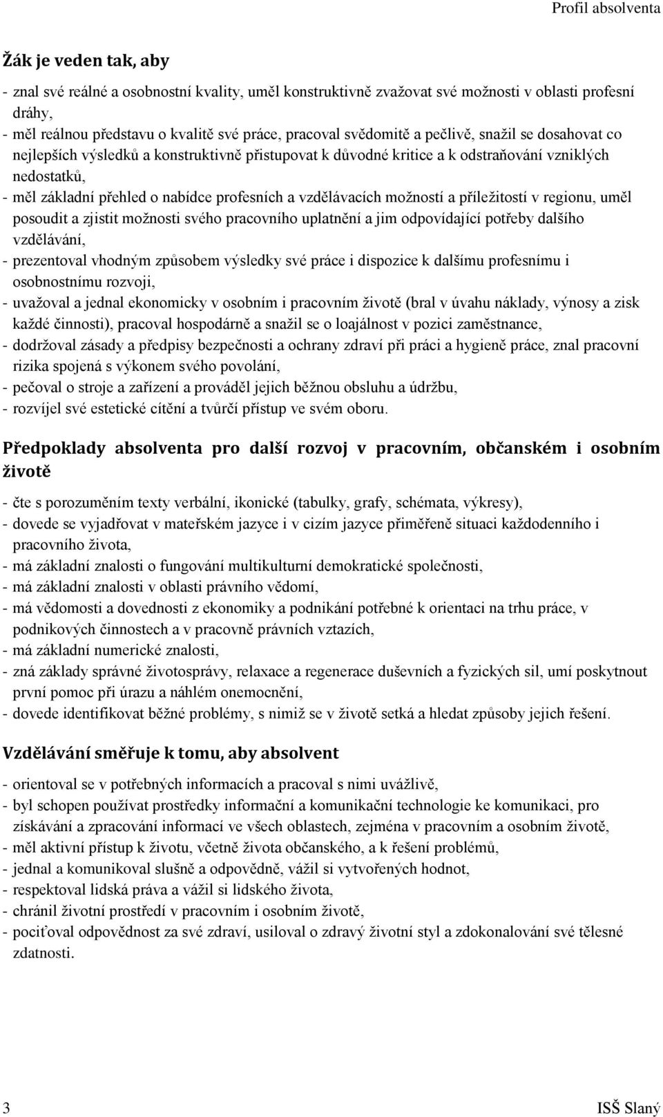 profesních a vzdělávacích možností a příležitostí v regionu, uměl posoudit a zjistit možnosti svého pracovního uplatnění a jim odpovídající potřeby dalšího vzdělávání, - prezentoval vhodným způsobem