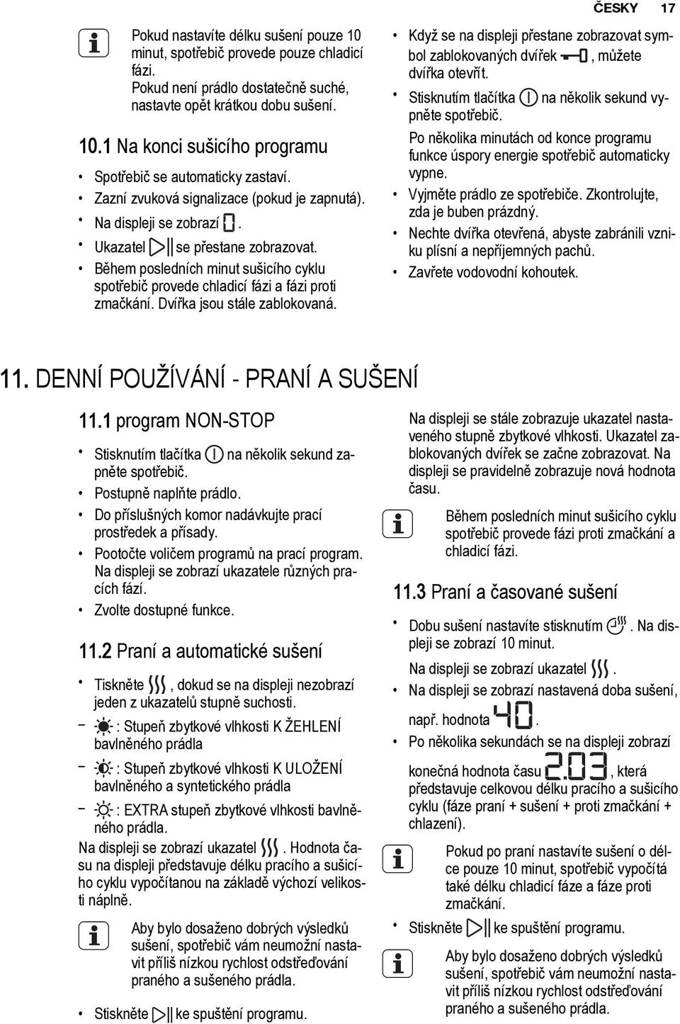 Dvířka jsou stále zablokovaná. Když se na displeji přestane zobrazovat symbol zablokovaných dvířek, můžete dvířka otevřít. Stisknutím tlačítka na několik sekund vypněte spotřebič.