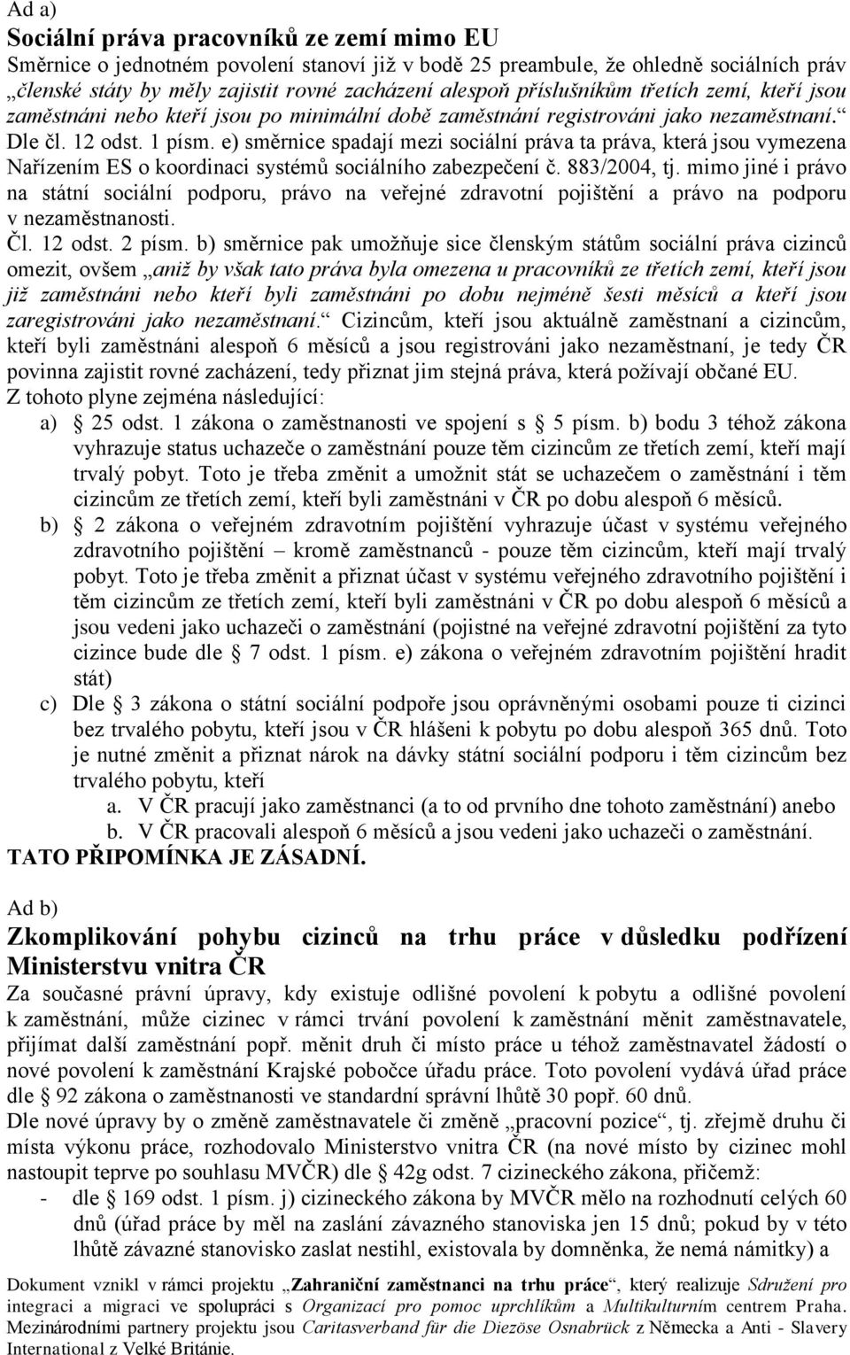 e) směrnice spadají mezi sociální práva ta práva, která jsou vymezena Nařízením ES o koordinaci systémů sociálního zabezpečení č. 883/2004, tj.