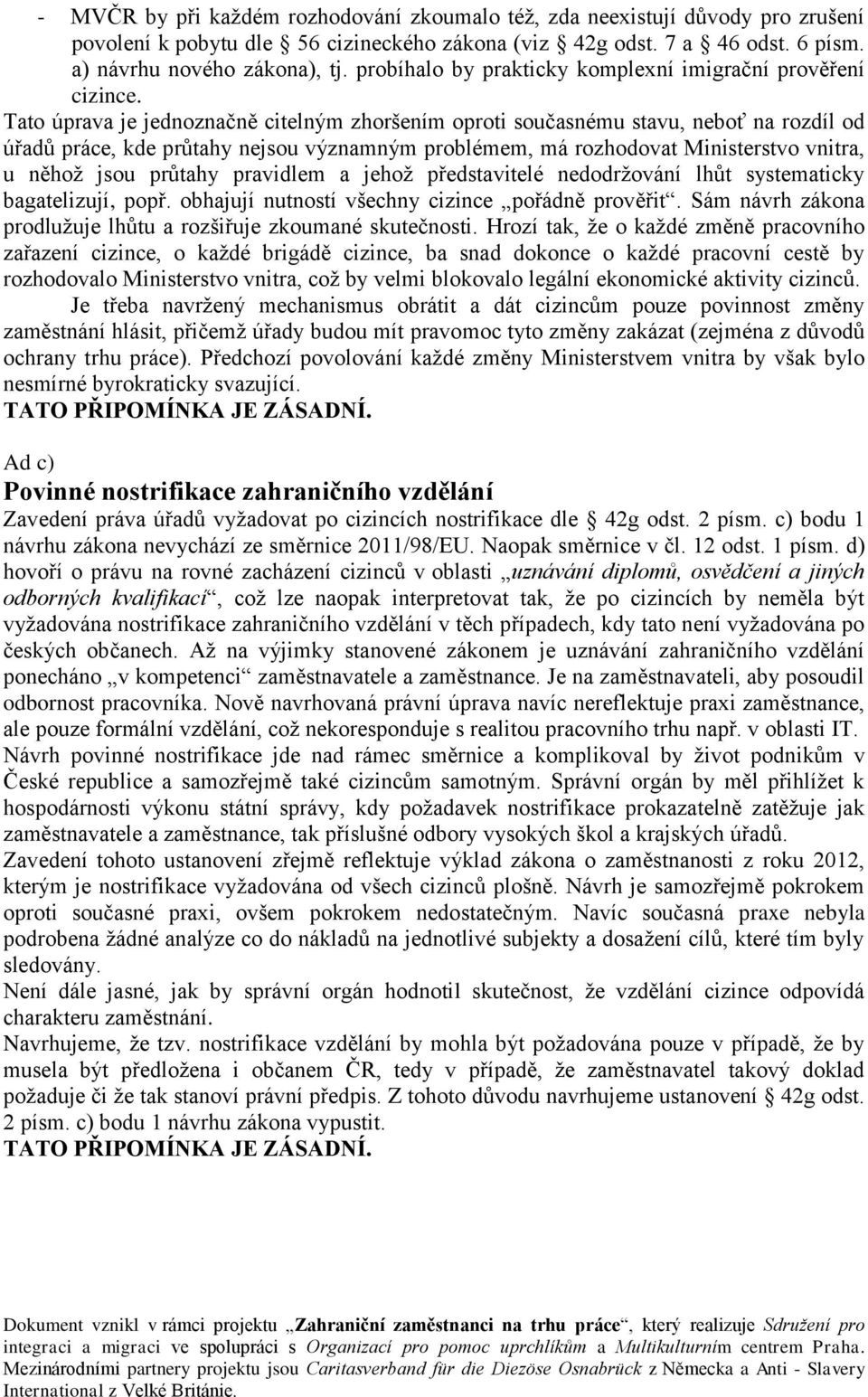 Tato úprava je jednoznačně citelným zhoršením oproti současnému stavu, neboť na rozdíl od úřadů práce, kde průtahy nejsou významným problémem, má rozhodovat Ministerstvo vnitra, u něhož jsou průtahy